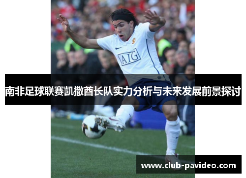 南非足球联赛凯撒酋长队实力分析与未来发展前景探讨