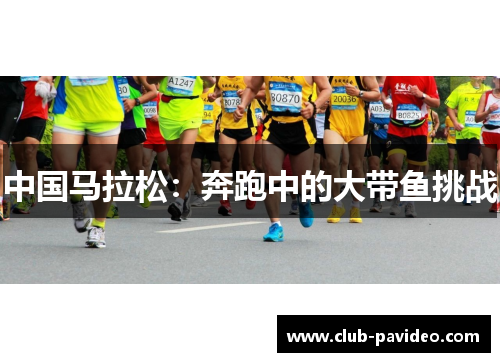 中国马拉松:奔跑中的大带鱼挑战 中国马拉松:奔跑中的大带鱼挑战