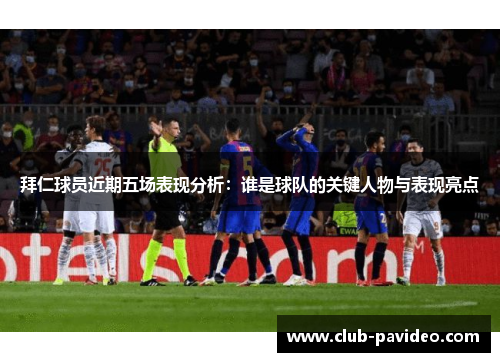 拜仁球员近期五场表现分析:谁是球队的关键人物与表现亮点 拜仁球员近期五场表现分析:谁是球队的关键人物与表现亮点