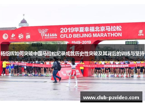 杨绍辉如何突破中国马拉松纪录成就历史性突破及其背后的训练与坚持 杨绍辉如何突破中国马拉松纪录成就历史性突破及其背后的训练与坚持