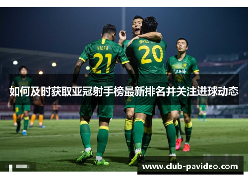 如何及时获取亚冠射手榜最新排名并关注进球动态 如何及时获取亚冠射手榜最新排名并关注进球动态