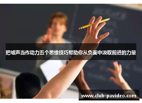 把嘘声当作动力五个思维技巧帮助你从负面中汲取前进的力量 把嘘声当作动力五个思维技巧帮助你从负面中汲取前进的力量