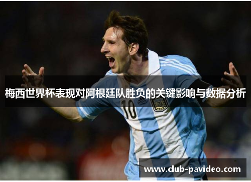 梅西世界杯表现对阿根廷队胜负的关键影响与数据分析 梅西世界杯表现对阿根廷队胜负的关键影响与数据分析