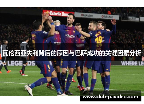 瓦伦西亚失利背后的原因与巴萨成功的关键因素分析 瓦伦西亚失利背后的原因与巴萨成功的关键因素分析