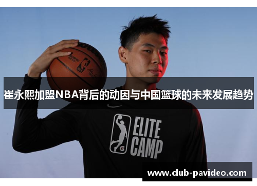 崔永熙加盟NBA背后的动因与中国篮球的未来发展趋势 崔永熙加盟NBA背后的动因与中国篮球的未来发展趋势