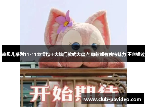 森贝儿系列11-11表情包十大热门款式大盘点 每款都有独特魅力 不容错过 森贝儿系列11-11表情包十大热门款式大盘点 每款都有独特魅力 不容错过