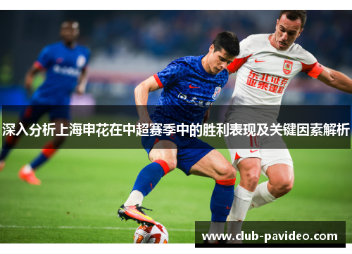 深入分析上海申花在中超赛季中的胜利表现及关键因素解析 深入分析上海申花在中超赛季中的胜利表现及关键因素解析