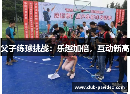 父子练球挑战:乐趣加倍,互动新高 父子练球挑战:乐趣加倍,互动新高