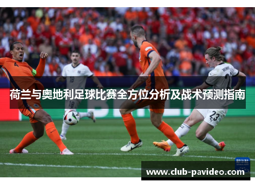 荷兰与奥地利足球比赛全方位分析及战术预测指南 荷兰与奥地利足球比赛全方位分析及战术预测指南
