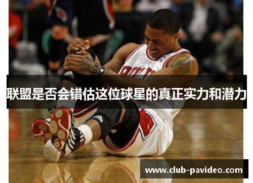 联盟是否会错估这位球星的真正实力和潜力 联盟是否会错估这位球星的真正实力和潜力