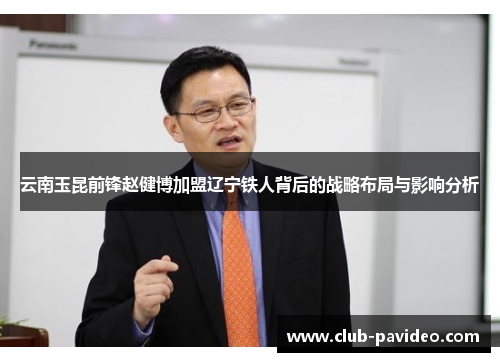 云南玉昆前锋赵健博加盟辽宁铁人背后的战略布局与影响分析 云南玉昆前锋赵健博加盟辽宁铁人背后的战略布局与影响分析