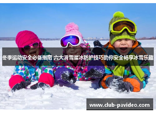 冬季运动安全必备指南 六大滑雪溜冰防护技巧助你安全畅享冰雪乐趣 冬季运动安全必备指南 六大滑雪溜冰防护技巧助你安全畅享冰雪乐趣