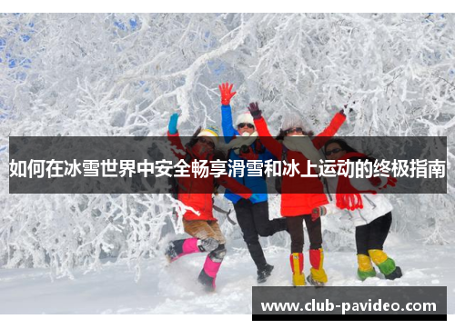 如何在冰雪世界中安全畅享滑雪和冰上运动的终极指南 如何在冰雪世界中安全畅享滑雪和冰上运动的终极指南