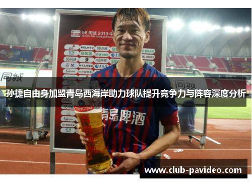 孙捷自由身加盟青岛西海岸助力球队提升竞争力与阵容深度分析 孙捷自由身加盟青岛西海岸助力球队提升竞争力与阵容深度分析