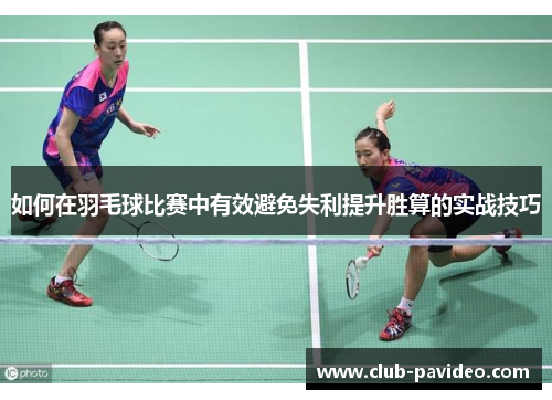 如何在羽毛球比赛中有效避免失利提升胜算的实战技巧 如何在羽毛球比赛中有效避免失利提升胜算的实战技巧
