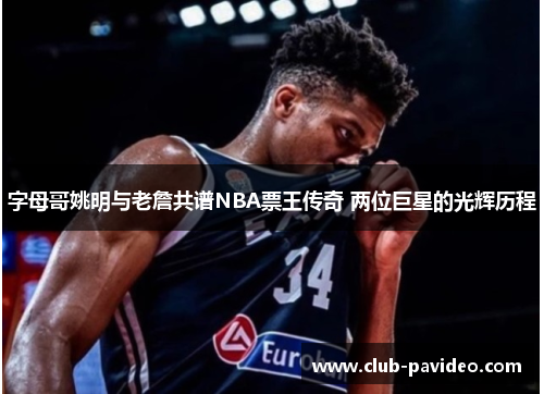 字母哥姚明与老詹共谱NBA票王传奇 两位巨星的光辉历程 字母哥姚明与老詹共谱NBA票王传奇 两位巨星的光辉历程