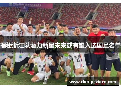 揭秘浙江队潜力新星未来或有望入选国足名单 揭秘浙江队潜力新星未来或有望入选国足名单