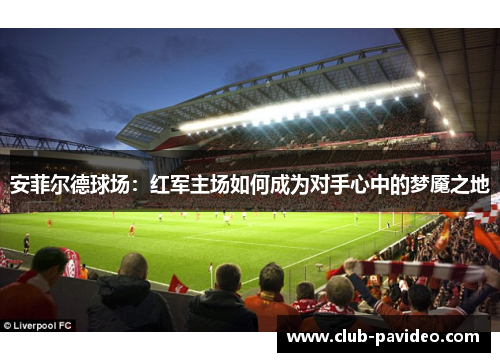 安菲尔德球场：红军主场如何成为对手心中的梦魇之地