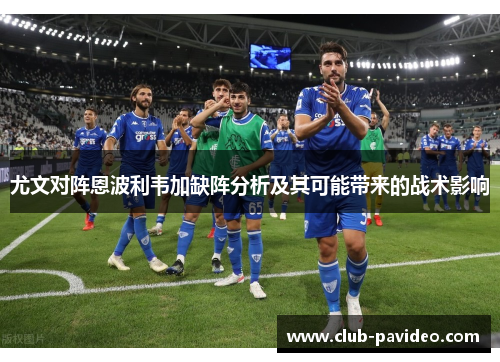 尤文对阵恩波利韦加缺阵分析及其可能带来的战术影响