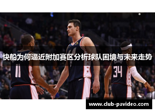 快船为何逼近附加赛区分析球队困境与未来走势 快船为何逼近附加赛区分析球队困境与未来走势