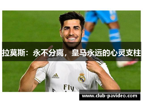 拉莫斯：永不分离，皇马永远的心灵支柱