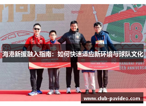 海港新援融入指南:如何快速适应新环境与球队文化 海港新援融入指南:如何快速适应新环境与球队文化