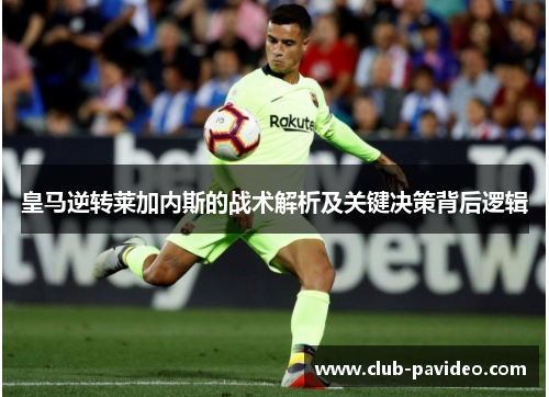 皇马逆转莱加内斯的战术解析及关键决策背后逻辑