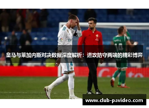 皇马与莱加内斯对决数据深度解析：进攻防守两端的精彩博弈