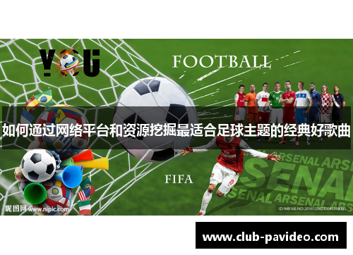 如何通过网络平台和资源挖掘最适合足球主题的经典好歌曲