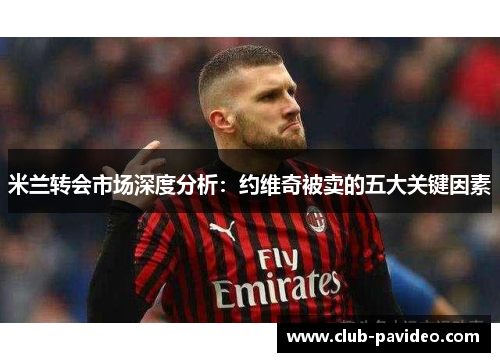 米兰转会市场深度分析：约维奇被卖的五大关键因素