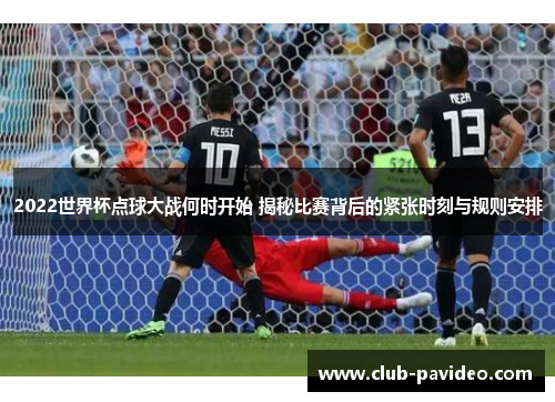 2022世界杯点球大战何时开始 揭秘比赛背后的紧张时刻与规则安排