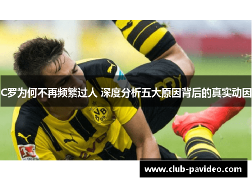 C罗为何不再频繁过人 深度分析五大原因背后的真实动因