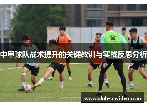 中甲球队战术提升的关键教训与实战反思分析 中甲球队战术提升的关键教训与实战反思分析