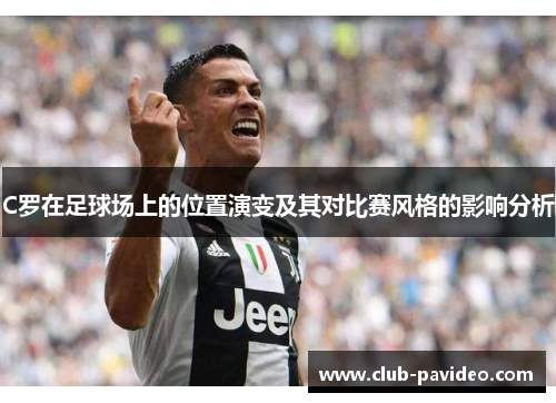 C罗在足球场上的位置演变及其对比赛风格的影响分析 C罗在足球场上的位置演变及其对比赛风格的影响分析