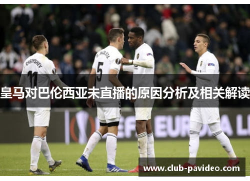 皇马对巴伦西亚未直播的原因分析及相关解读 皇马对巴伦西亚未直播的原因分析及相关解读