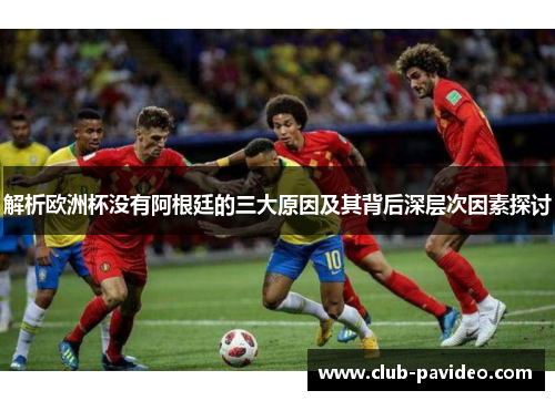 解析欧洲杯没有阿根廷的三大原因及其背后深层次因素探讨