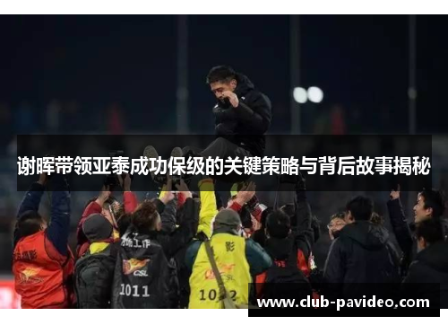 谢晖带领亚泰成功保级的关键策略与背后故事揭秘 谢晖带领亚泰成功保级的关键策略与背后故事揭秘