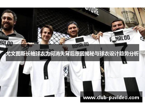 尤文图斯长袖球衣为何消失背后原因揭秘与球衣设计趋势分析 尤文图斯长袖球衣为何消失背后原因揭秘与球衣设计趋势分析