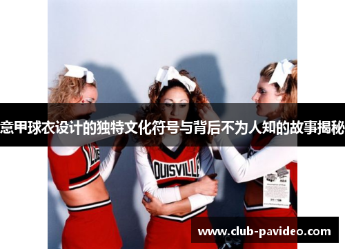 意甲球衣设计的独特文化符号与背后不为人知的故事揭秘 意甲球衣设计的独特文化符号与背后不为人知的故事揭秘