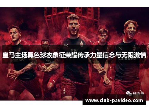 皇马主场黑色球衣象征荣耀传承力量信念与无限激情 皇马主场黑色球衣象征荣耀传承力量信念与无限激情