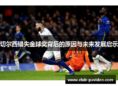 切尔西错失金球奖背后的原因与未来发展启示 切尔西错失金球奖背后的原因与未来发展启示
