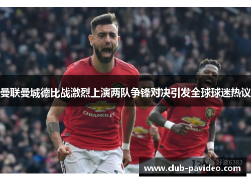 曼联曼城德比战激烈上演两队争锋对决引发全球球迷热议 曼联曼城德比战激烈上演两队争锋对决引发全球球迷热议