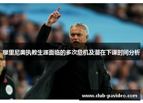 穆里尼奥执教生涯面临的多次危机及潜在下课时间分析