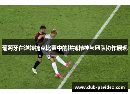 葡萄牙在逆转捷克比赛中的拼搏精神与团队协作展现 葡萄牙在逆转捷克比赛中的拼搏精神与团队协作展现