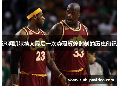 追溯凯尔特人最后一次夺冠辉煌时刻的历史印记 追溯凯尔特人最后一次夺冠辉煌时刻的历史印记