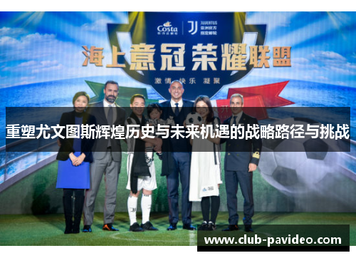 重塑尤文图斯辉煌历史与未来机遇的战略路径与挑战 重塑尤文图斯辉煌历史与未来机遇的战略路径与挑战