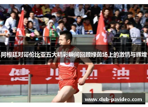 阿根廷对哥伦比亚五大精彩瞬间回顾绿茵场上的激情与辉煌