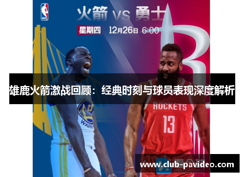雄鹿火箭激战回顾:经典时刻与球员表现深度解析 雄鹿火箭激战回顾:经典时刻与球员表现深度解析