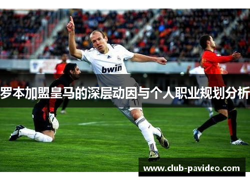 罗本加盟皇马的深层动因与个人职业规划分析