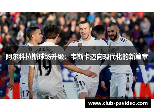 阿尔科拉斯球场升级:韦斯卡迈向现代化的新篇章 阿尔科拉斯球场升级:韦斯卡迈向现代化的新篇章